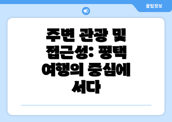 주변 관광 및 접근성: 평택 여행의 중심에 서다