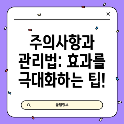주의사항과 관리법: 효과를 극대화하는 팁!