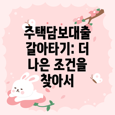 주택담보대출 갈아타기: 더 나은 조건을 찾아서