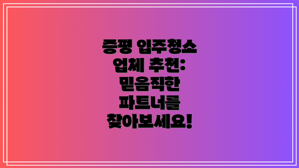 증평 입주청소 업체 추천:  믿음직한 파트너를 찾아보세요!