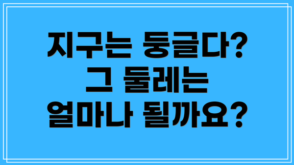 지구는 둥글다? 그 둘레는 얼마나 될까요?