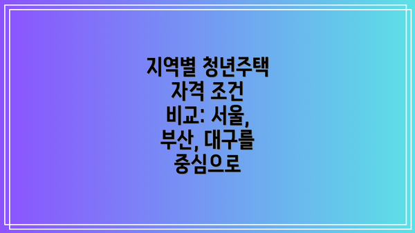 지역별 청년주택 자격 조건 비교: 서울, 부산, 대구를 중심으로