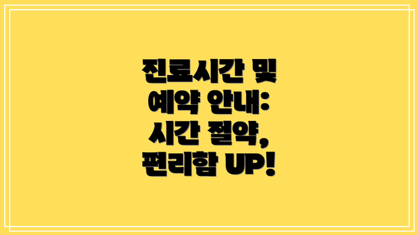 진료시간 및 예약 안내: 시간 절약, 편리함 UP!
