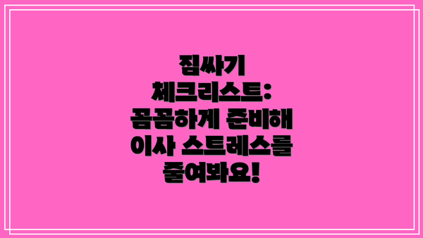 짐싸기 체크리스트: 꼼꼼하게 준비해 이사 스트레스를 줄여봐요!