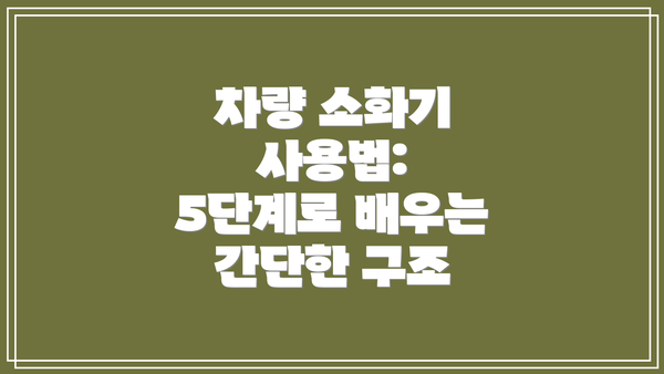 차량 소화기 사용법: 5단계로 배우는 간단한 구조