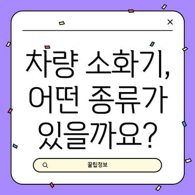 차량 소화기, 어떤 종류가 있을까요?