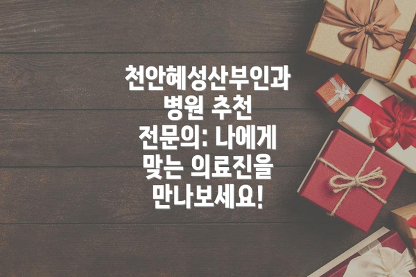 천안혜성산부인과병원 추천 전문의: 나에게 맞는 의료진을 만나보세요!
