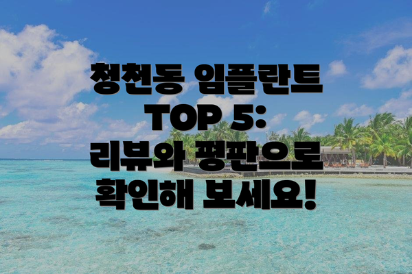 청천동 임플란트 TOP 5: 리뷰와 평판으로 확인해 보세요!