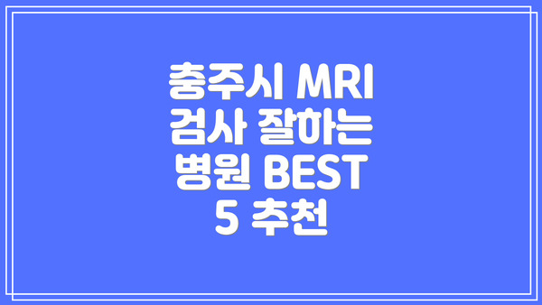 충주시 MRI 검사 잘하는 병원 BEST 5 추천