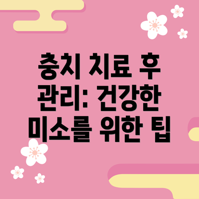 충치 치료 후 관리: 건강한 미소를 위한 팁
