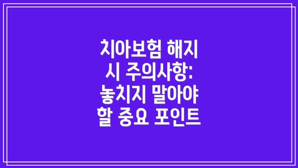 치아보험 해지 시 주의사항: 놓치지 말아야 할 중요 포인트