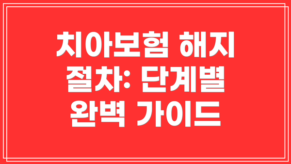 치아보험 해지 절차: 단계별 완벽 가이드