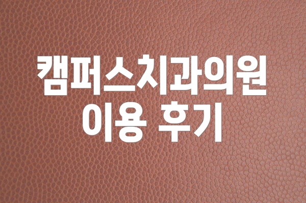 캠퍼스치과의원 이용 후기