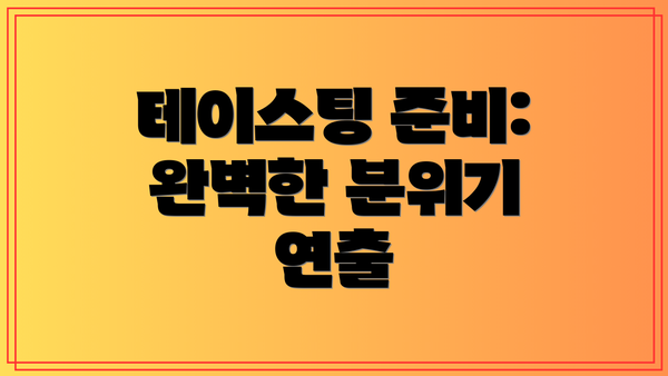 테이스팅 준비: 완벽한 분위기 연출