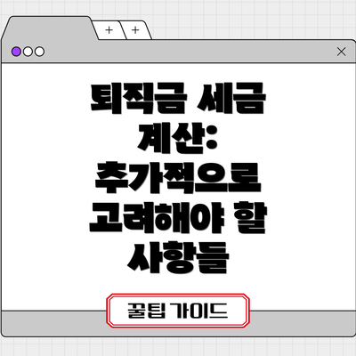퇴직금 세금 계산: 추가적으로 고려해야 할 사항들