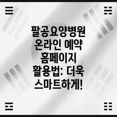 팔공요양병원 온라인 예약 홈페이지 활용법: 더욱 스마트하게!