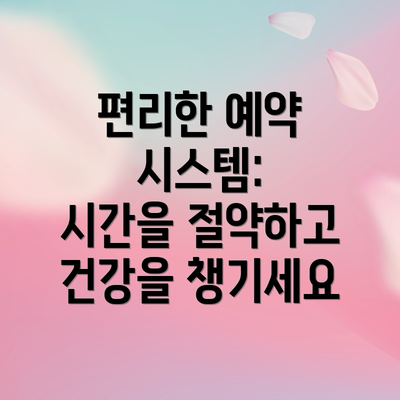 편리한 예약 시스템:  시간을 절약하고 건강을 챙기세요