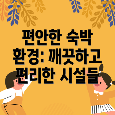 편안한 숙박 환경: 깨끗하고 편리한 시설들
