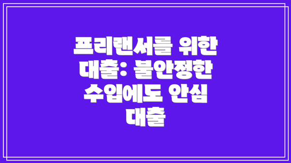 프리랜서를 위한 대출: 불안정한 수입에도 안심 대출