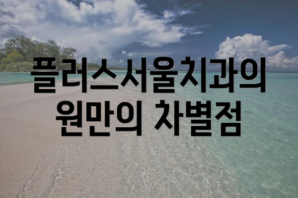 플러스서울치과의원만의 차별점
