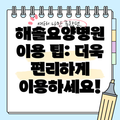 해솔요양병원 이용 팁: 더욱 편리하게 이용하세요!