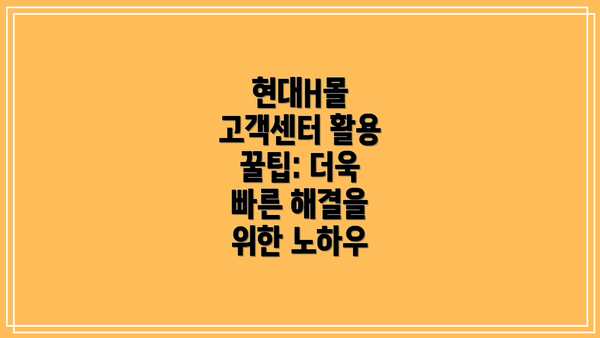 현대H몰 고객센터 활용 꿀팁: 더욱 빠른 해결을 위한 노하우