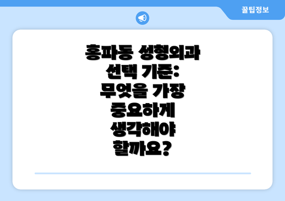 홍파동 성형외과 선택 기준: 무엇을 가장 중요하게 생각해야 할까요?