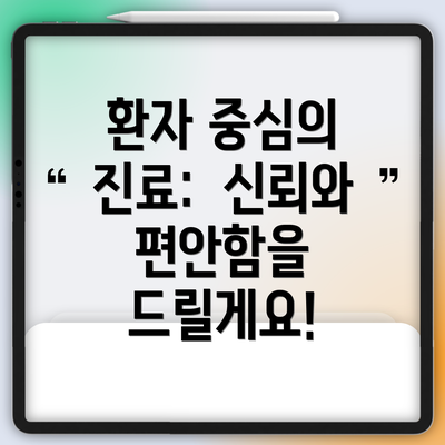 환자 중심의 진료:  신뢰와 편안함을 드릴게요!