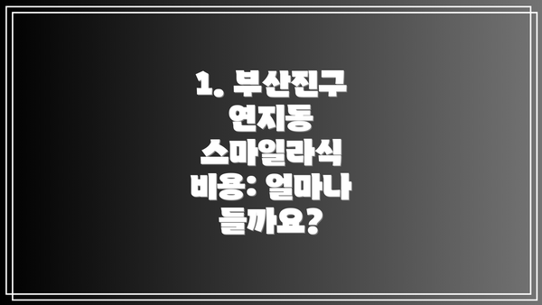 1. 부산진구 연지동 스마일라식 비용: 얼마나 들까요?