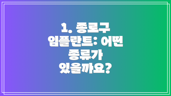 1. 종로구 임플란트: 어떤 종류가 있을까요?