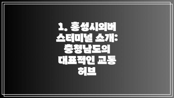 1. 홍성시외버스터미널 소개: 충청남도의 대표적인 교통 허브