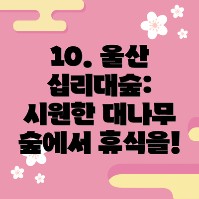10. 울산 십리대숲:  시원한 대나무 숲에서 휴식을!