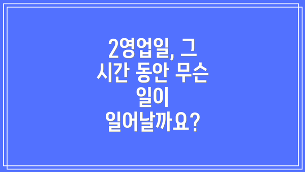 2영업일, 그 시간 동안 무슨 일이 일어날까요?