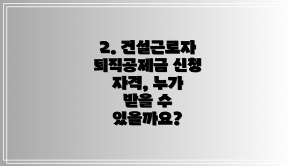 2. 건설근로자퇴직공제금 신청 자격, 누가 받을 수 있을까요?
