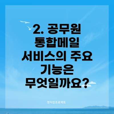 2. 공무원 통합메일 서비스의 주요 기능은 무엇일까요?