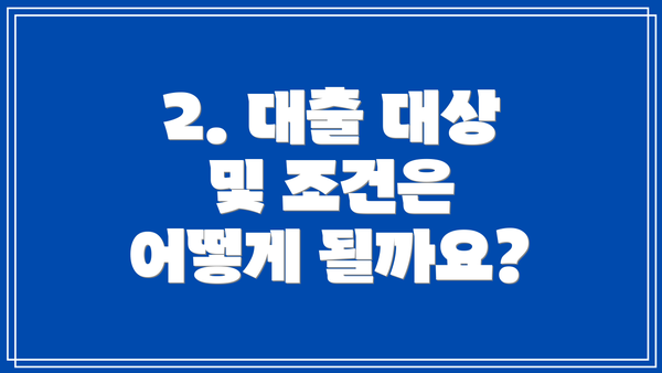 2. 대출 대상 및 조건은 어떻게 될까요?