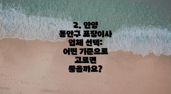 2. 안양 동안구 포장이사 업체 선택: 어떤 기준으로 고르면 좋을까요?