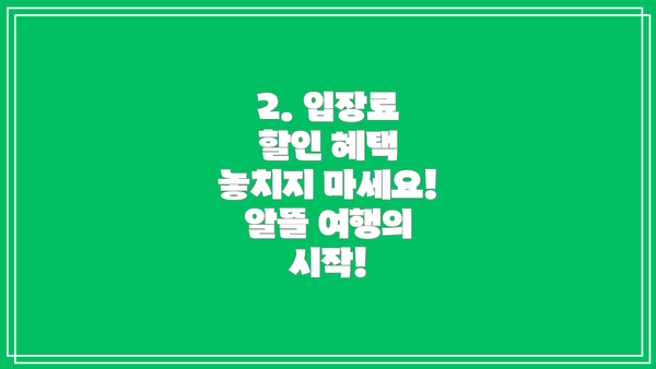 2. 입장료 할인 혜택 놓치지 마세요! 알뜰 여행의 시작!