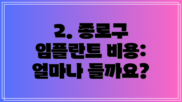 2. 종로구 임플란트 비용: 얼마나 들까요?