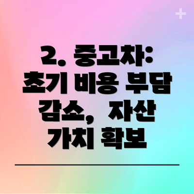 2. 중고차: 초기 비용 부담 감소,  자산 가치 확보