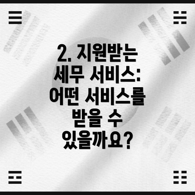 2. 지원받는 세무 서비스: 어떤 서비스를 받을 수 있을까요?