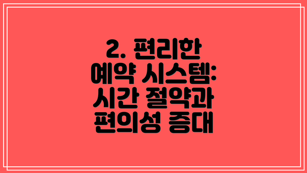 2. 편리한 예약 시스템: 시간 절약과 편의성 증대
