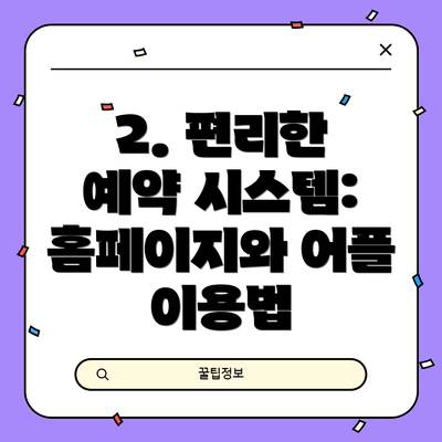 2. 편리한 예약 시스템: 홈페이지와 어플 이용법