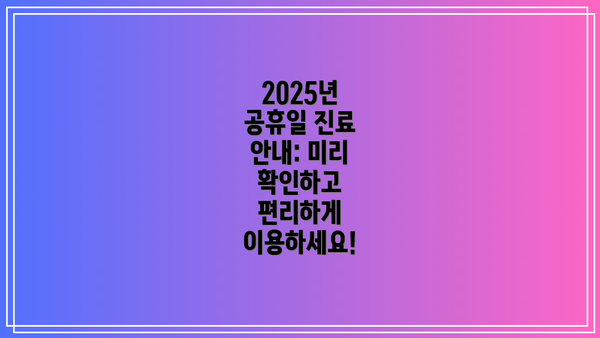 2025년 공휴일 진료 안내: 미리 확인하고 편리하게 이용하세요!