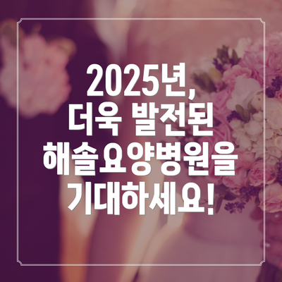 2025년, 더욱 발전된 해솔요양병원을 기대하세요!
