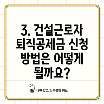 3. 건설근로자퇴직공제금 신청 방법은 어떻게 될까요?