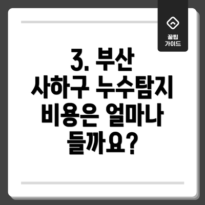 3. 부산 사하구 누수탐지 비용은 얼마나 들까요?
