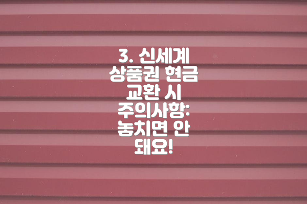 3. 신세계 상품권 현금 교환 시 주의사항: 놓치면 안 돼요!