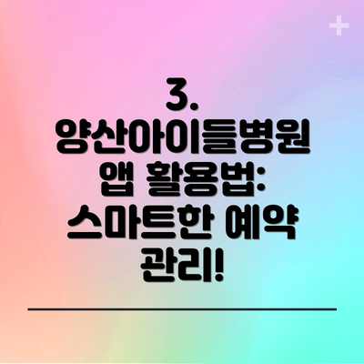 3. 양산아이들병원 앱 활용법: 스마트한 예약 관리!