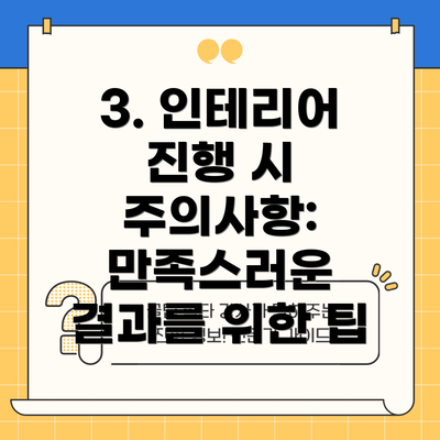 3. 인테리어 진행 시 주의사항:  만족스러운 결과를 위한 팁